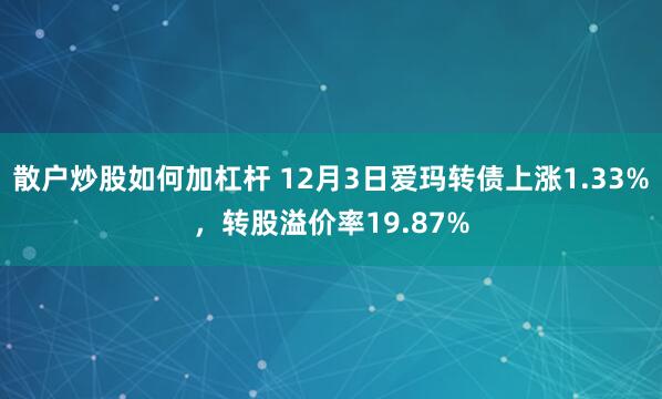 散户炒股如何加杠杆 12月3日爱玛转债上涨1.33%，转股溢价率19.87%