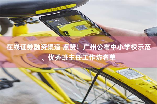 在线证劵融资渠道 点赞！广州公布中小学校示范、优秀班主任工作坊名单