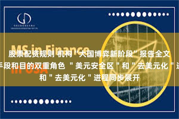 股票配资规则 机构“大国博弈新阶段”报告全文：关税扮演手段和目的双重角色 ＂美元安全区＂和＂去美元化＂进程同步展开