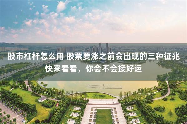 股市杠杆怎么用 股票要涨之前会出现的三种征兆快来看看，你会不会接好运