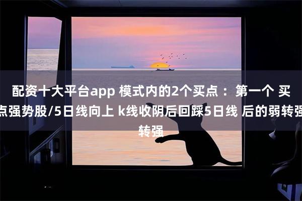 配资十大平台app 模式内的2个买点 ：第一个 买点强势股/5日线向上 k线收阴后回踩5日线 后的弱转强