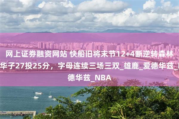 网上证劵融资网站 快船旧将末节12+4断逆转森林狼！华子27投25分，字母连续三场三双_雄鹿_爱德华兹_NBA