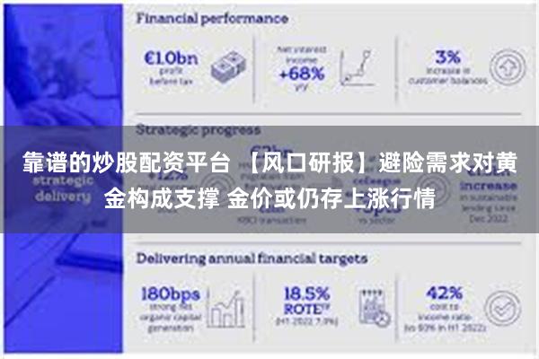 靠谱的炒股配资平台 【风口研报】避险需求对黄金构成支撑 金价或仍存上涨行情