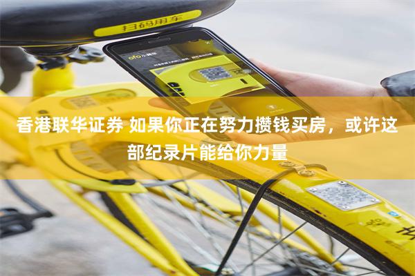 香港联华证券 如果你正在努力攒钱买房，或许这部纪录片能给你力量