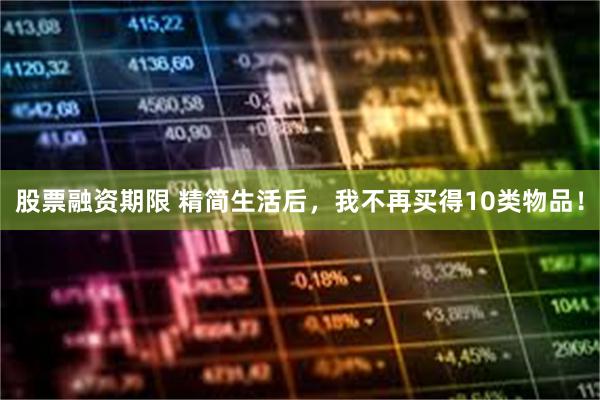 股票融资期限 精简生活后，我不再买得10类物品！
