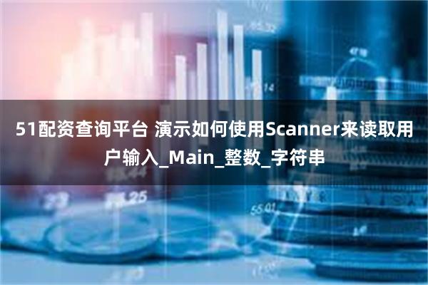 51配资查询平台 演示如何使用Scanner来读取用户输入_Main_整数_字符串