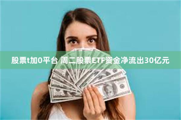 股票t加0平台 周二股票ETF资金净流出30亿元