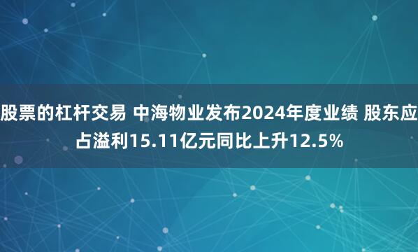 股票的杠杆交易 中海物业发布2024年度业绩 股东应占溢利15.11亿元同比上升12.5%