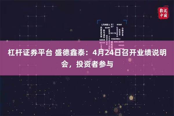 杠杆证券平台 盛德鑫泰：4月24日召开业绩说明会，投资者参与