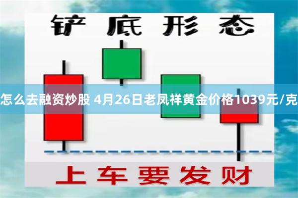 怎么去融资炒股 4月26日老凤祥黄金价格1039元/克