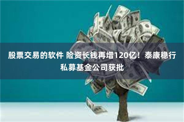 股票交易的软件 险资长钱再增120亿！泰康稳行私募基金公司获批