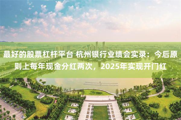 最好的股票杠杆平台 杭州银行业绩会实录：今后原则上每年现金分红两次，2025年实现开门红