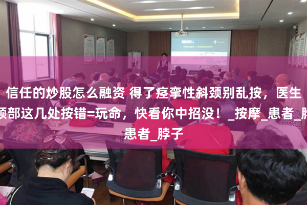 信任的炒股怎么融资 得了痉挛性斜颈别乱按，医生：颈部这几处按错=玩命，快看你中招没！_按摩_患者_脖子