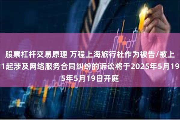 股票杠杆交易原理 万程上海旅行社作为被告/被上诉人的1起涉及网络服务合同纠纷的诉讼将于2025年5月19日开庭