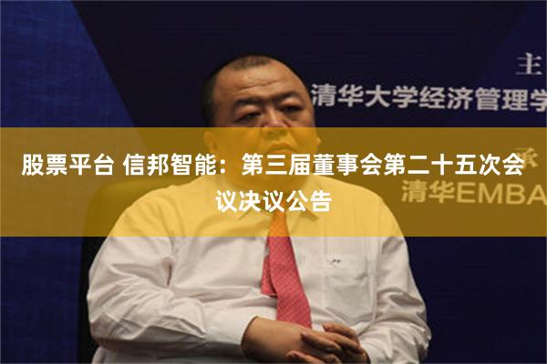 股票平台 信邦智能：第三届董事会第二十五次会议决议公告