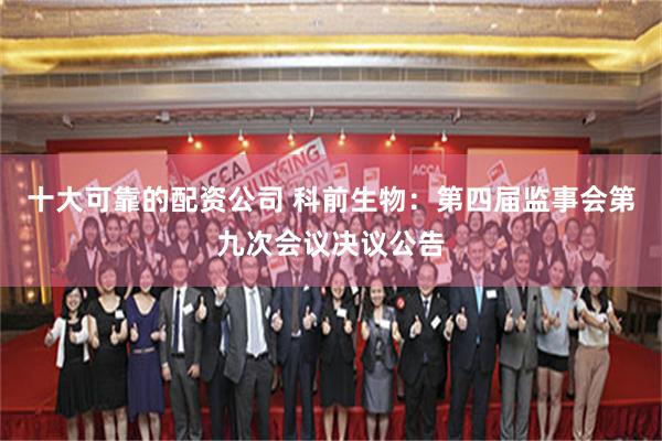 十大可靠的配资公司 科前生物：第四届监事会第九次会议决议公告