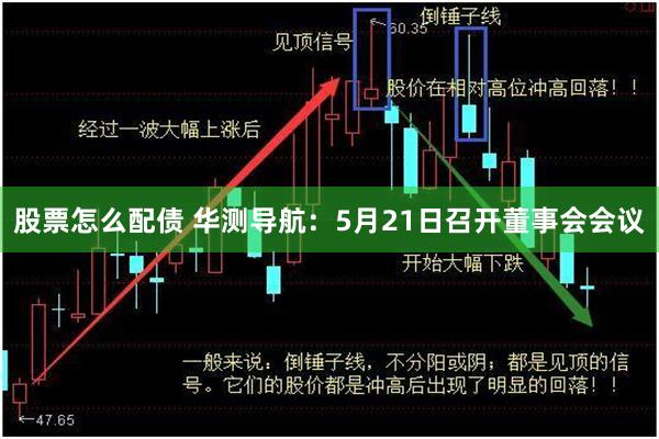 股票怎么配债 华测导航：5月21日召开董事会会议