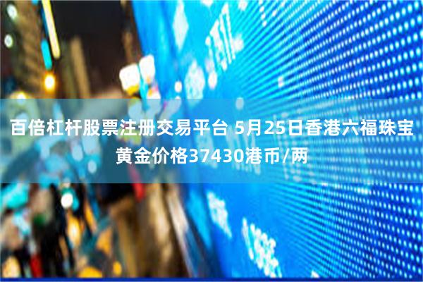 百倍杠杆股票注册交易平台 5月25日香港六福珠宝黄金价格37430港币/两