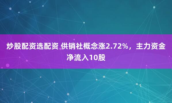 炒股配资选配资 供销社概念涨2.72%，主力资金净流入10股
