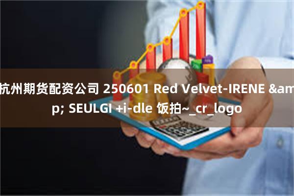 杭州期货配资公司 250601 Red Velvet-IRENE & SEULGI +i-dle 饭拍~_cr_logo