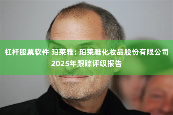 杠杆股票软件 珀莱雅: 珀莱雅化妆品股份有限公司2025年跟踪评级报告