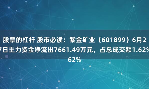 股票的杠杆 股市必读：紫金矿业（601899）6月27日主力资金净流出7661.49万元，占总成交额1.62%